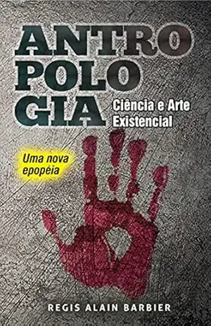 ANTROPOLOGIA ciência e arte existencial: Uma nova epopeia - REGIS ALAIN  BARBIER