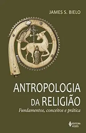 Antropologia da religião: Fundamentos, conceitos e prática – James S. Bielo
