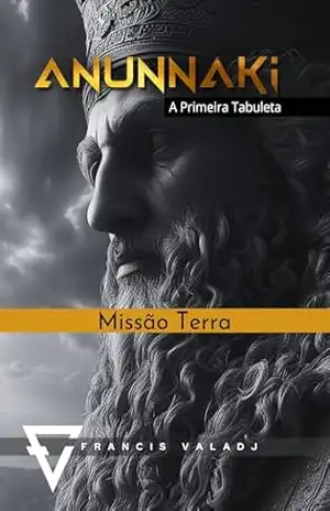 ANUNNAKI – Missão Terra: A Primeira Tabuleta – Francis Valadj