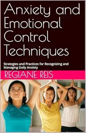 Anxiety and Emotional Control Techniques: Strategies and Practices for Recognizing and Managing Daily Anxiety – Regiane Reis