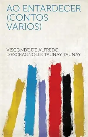 Ao Entardecer (Contos Varios) – Visconde de Taunay, Alfredo d’Escragnolle Taunay