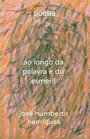 Ao Longo da Palavra e do Esmeril – José Humberto da Silva Henriques