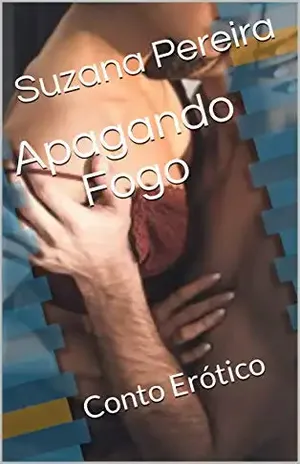 Apagando Fogo: Conto Erótico - Suzana Pereira