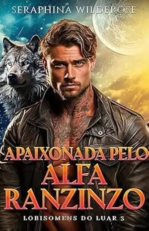 Apaixonada Pelo Alfa Ranzinzo: De Inimigos a Amantes Proximidade Forçada Romance Paranormal (Lobisomens do Luar Livro 3) - Seraphina Wilderose
