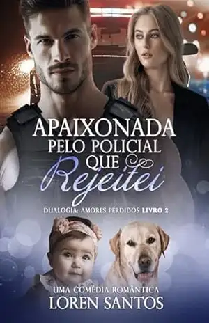 Apaixonada pelo policial que rejeitei (AMORES PERDIDOS Livro 2) – Loren Santos