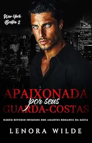 Apaixonada por seus Guarda–Costas: Harém Reverso Inimigos dos Amantes Romance da Máfia (New York Bratva Livro 2) – Lenora Wilde