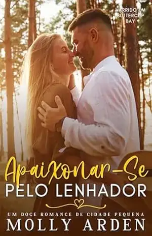 Apaixonar–Se Pelo Lenhador: Um Doce Romance De Cidade Pequena (Varrido Em Buttercup Bay Livro 4) - Molly Arden