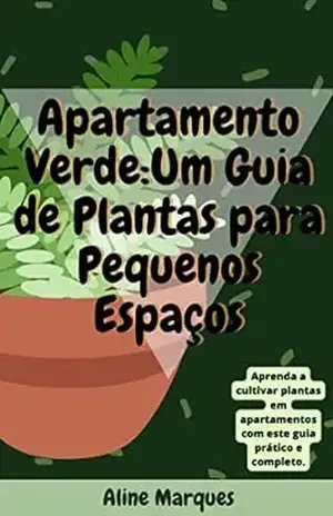 Apartamento Verde: Um Guia de Plantas para Pequenos Espaços – Aline Marques
