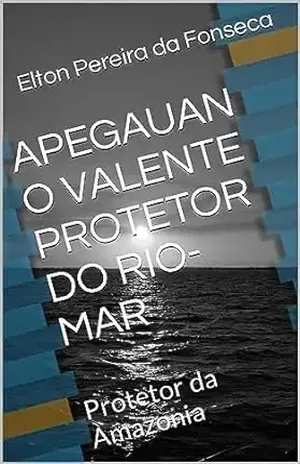 APEGAUAN O VALENTE PROTETOR DO RIO–MAR: Protetor da Amazonia - Elton Pereira da Fonseca