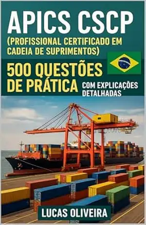 APICS CSCP (Profissional Certificado em Cadeia de Suprimentos): 500 Questões de Prática com Explicações Detalhadas – Lucas Oliveira