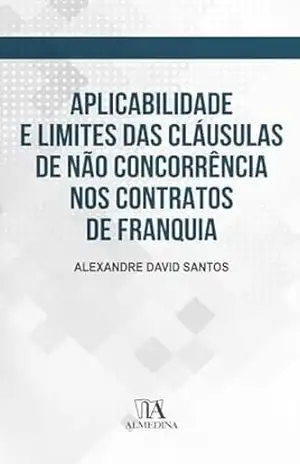 Aplicabilidade e limites das cláusulas de não concorrência nos contratos de franquia – Alexandre David Santos