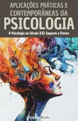 Aplicações Práticas e Contemporâneas da Psicologia: A Psicologia no Século XXI: Impacto e Futuro (Biblioteca de Psicologia – Fundamentos, Teorias e Práticas … Compreender o Comportamento Humano Livro 5) – Symbio Books