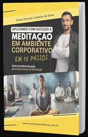 Aplicando com Sucesso a Meditação em Ambiente Corporativo em Dez Passos: Guia para Instrutores de Meditação – Paulo Ricardo Caetano  da Silva