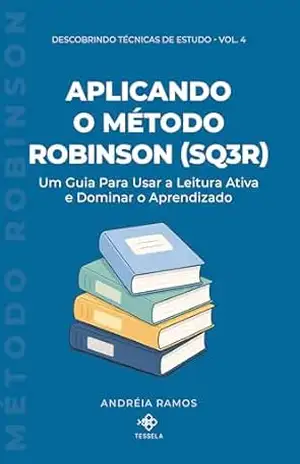 Aplicando o Método Robinson (SQ3R): Um Guia Para Usar a Leitura Ativa e Dominar o Aprendizado (Descobrindo Técnicas de Estudo) – Andréia Ramos