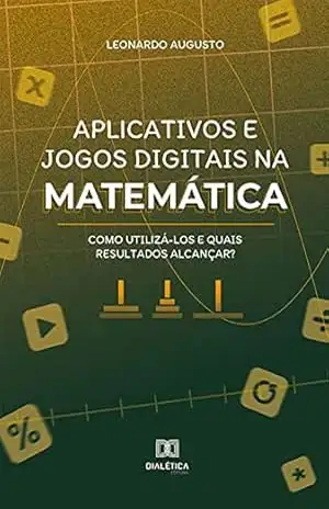 Aplicativos e jogos digitais na matemática: como utilizá–los e quais resultados alcançar? – Leonardo Augusto