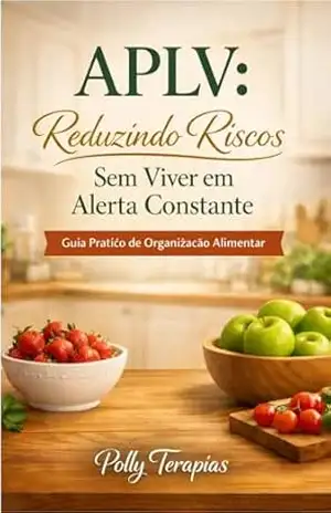 APLV: Reduzindo Riscos Sem Viver em Alerta Constante: Guia Prático de Organização Alimentar para Alergia à Proteína do Leite de Vaca – Polly Terapias