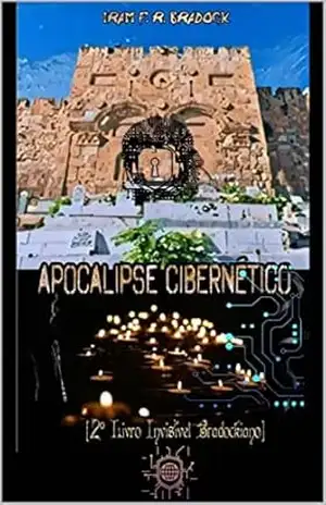 APOCALIPSE CIBERNÉTICO: [2º Livro Invisível] – Iram F. R. “Bradock”