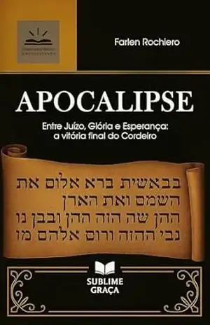 APOCALIPSE: Entre Juízo, Glória e Esperança: a vitória final do Cordeiro (Comentários da Bíblia) – Farlen Rochiero
