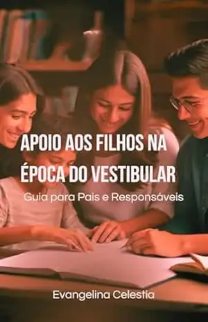 Apoio aos Filhos na Época do Vestibular: Guia para Pais e Responsáveis - Evangelina Celestia