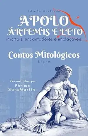 APOLO, ÁRTEMIS E LETO – imortais, encantadores e implacáveis: Contos mitológicos – Fátima SansMartini