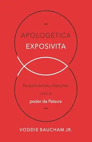 Apologética expositiva: Respondendo objeções com o poder da Palavra – Voddie Baucham Jr.