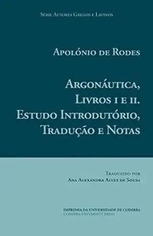 Apolónio de Rodes. Argonáutica, Livros I e II. Estudo Introdutório, Tradução e Notas (Autores Gregos e Latinos Livro 63) – Ana Alexandra de Sousa