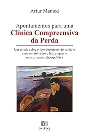 Apontamentos para uma Clínica Compreensiva da Perda: um estudo sobre o luto decorrente do suicídio e um ensaio sobre o luto enquanto uma categoria ético–política – Artur Mamed