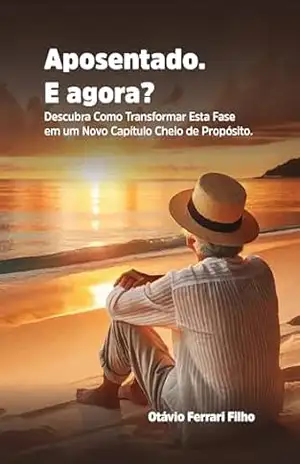 Aposentado. E agora?: Descubra Como Transformar Esta Fase em um Novo Capítulo Cheio de Propósito. - Otávio Ferrari Filho