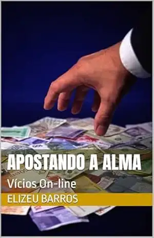 Apostando a Alma: Vícios On–line – ELIZEU BARROS