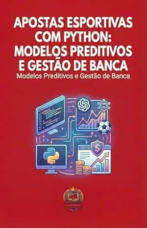 Apostas Esportivas com Python: Modelos Preditivos e Gestão de Banca: Modelos Preditivos e Gestão de Banca (Apostas Quantitativas com Python Livro 1) - Academia do Apostador