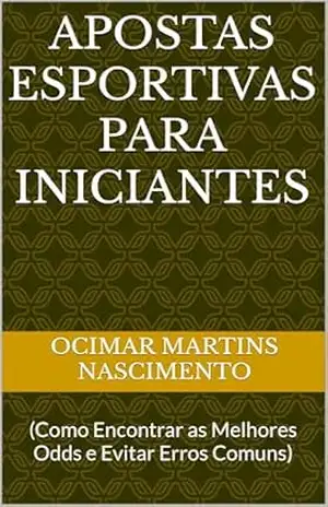 Apostas Esportivas para Iniciantes: (Como Encontrar as Melhores Odds e Evitar Erros Comuns) - Ocimar Martins Nascimento