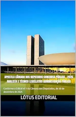APOSTILA CÂMARA DOS DEPUTADOS Concurso Público – 2026 Analista e Técnico Legislativo Administração Pública: Conforme o Edital nº 1 da Câmara dos Deputados, de 30 de dezembro de 2025 – Lótus Editorial