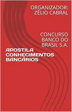 APOSTILA CONHECIMENTOS BANCÁRIOS: CONCURSO BANCO DO BRASIL S.A. – ORGANIZADOR: ZÉLIO  CABRAL