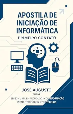 Apostila de Iniciação de Informática: Primeiro Contato – José Augusto Silva Oliveira