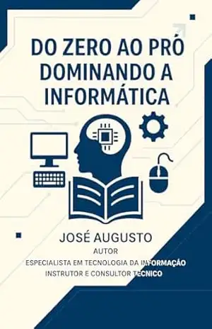Apostila Do Zero ao Pró – Dominando a Informática – Volume 2: Aprenda Passo a Passo do Básico ao Essencial Sobre o Uso do Computador e do Windows – José Augusto Silva Oliveira