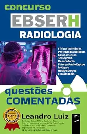 Apostila EBSERH Concurso Radiologia: Questões de concurso EBSERH: Questões de Concurso para Radiologia com Gabarito e Comentadas: Atualizada em 2026 – Leandro Luiz