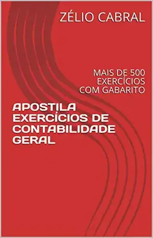 APOSTILA EXERCÍCIOS DE CONTABILIDADE GERAL: MAIS DE 500 EXERCÍCIOS COM GABARITO - ZÉLIO CABRAL