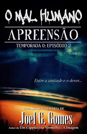 APREENSÃO: Uma noveleta de mistério e terror sobre a linha que separa a lei da justiça e os extremos a que um homem determinado pode chegar (O Mal Humano – Temporada 0 Livro 2) – Joel G. Gomes