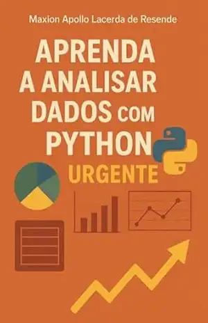 APRENDA A ANALISAR DADOS COM PYTHON URGENTE: Um Guia Completo, do Básico ao Avançado, para se Tornar um Analista de Dados Profissional – MAXION RESENDE