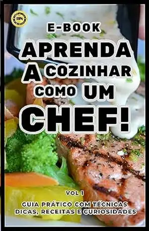 Aprenda a cozinhar como um chef!: Guia prático com técnicas, dicas receitas e curiosidades – Guilherme Farias