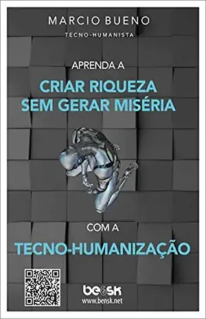 Aprenda a criar riqueza sem gerar miséria com a Tecno–Humanização: Introdução à Tecno–Humanização - Marcio Bueno