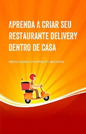 Aprenda a Criar Seu Restaurante Delivery Dentro de Casa: Crie seu restaurante delivery dentro de casa mesmo sendo um completo iniciante - Silvania Lima