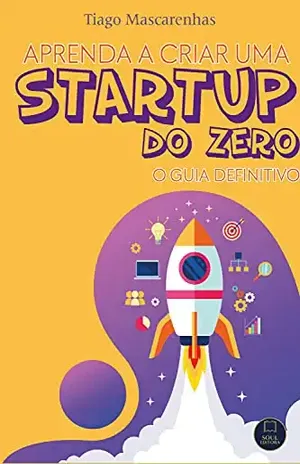 Aprenda a criar uma Starup do Zero: O Guia definitivo – Tiago Mascarenhas