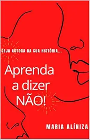 APRENDA A DIZER NÃO!: SEJA AUTORA DA SUA HISTÓRIA – MARIA ALÍNIZA