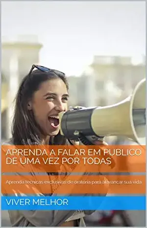 APRENDA A FALAR EM PUBLICO DE UMA VEZ POR TODAS: Aprenda técnicas exclusivas de oratória para alavancar sua vida - VIVER MELHOR