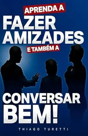 Aprenda a Fazer Amizades e Também a Conversar Bem! – Thiago Turetti