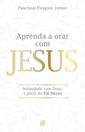 Aprenda a orar com Jesus – eBook: Intimidade com Deus, a partir do Pai Nosso – Paschoal Piragine Junior