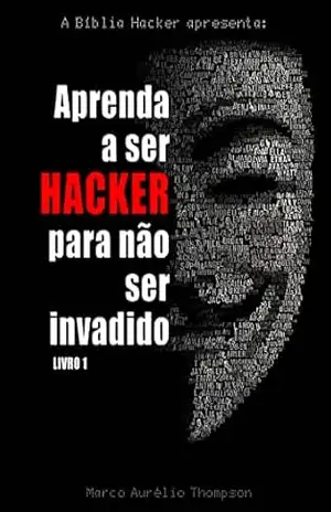 Aprenda a Ser Hacker para Não Ser Invadido (Vol 1): Como surgiram os hackers (Escola de Hackers do Bem) – Marco Aurélio Thompson (hacker ético)