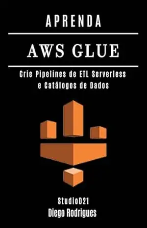 APRENDA AWS GLUE: Crie Pipelines de ETL Serverless e Catálogos de Dados (Data Extreme Brasil Livro 18) – Diego Rodrigues