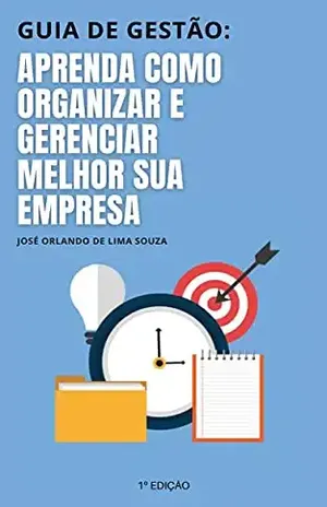 Aprenda como organizar e gerenciar melhor sua empresa: Guia de Gestão - José Orlando de Lima Souza